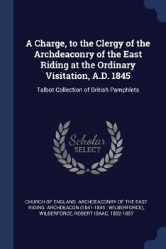 Paperback A Charge, to the Clergy of the Archdeaconry of the East Riding at the Ordinary Visitation, A.D. 1845: Talbot Collection of British Pamphlets Book