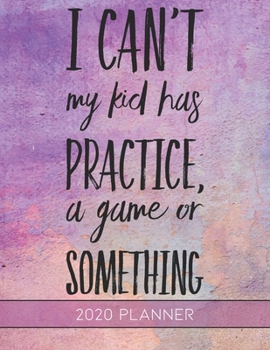 I Can't My Kid Has Practice, A Game or Something: This Planner is the Perfect Gift For Your Mom, Your Wife You Love Or Anyone You Call Mother or Mama ... or Whenever So She Can Stay Organized.