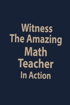 Witness the amazing Math teacher in action: Blank Lined pages Teacher Notebook journal Funny Math Teacher Appreciation Gift