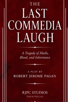 THE LAST COMMEDIA LAUGH: A Tragedy of Masks, Blood, and Inheritance A Play (The Theatrical Plays and Screenplays of Robert Jerome Pagan)