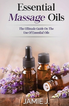 Paperback Essential Massage Oils: The Ultimate Guide On The Use Of Essential Oils Book