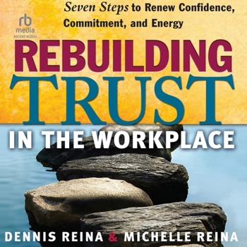 Rebuilding Trust in the Workplace: Seven Steps to Renew Confidence, Commitment, and Energy