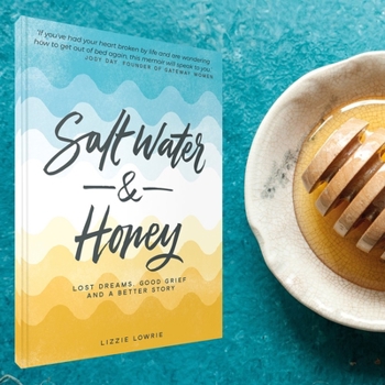 Salt Water & Honey: Lost Dreams, Good Grief, and a Better Story – One Woman’s Honest Journey through the Messiness of Life, Pain of Miscarriages, Finding Identity, Faith in God