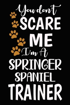 Paperback You don't scare me I'm A Springer Spaniel Trainer: Springer Spaniel Training Log Book gifts. Best Dog Trainer Log Book gifts For Dog Lovers who loves Book