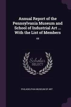 Annual Report of the Pennsylvania Museum and School of Industrial Art ... with the List of Members: 44