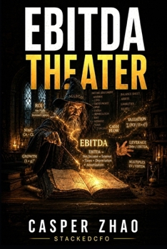 EBITDA Theater (A Corporate Finance Novel): A Private Equity Novel About Addbacks, Incentives, AI Diligence, and the Price of Asking the Wrong Question (Dark Capital Fiction Series)