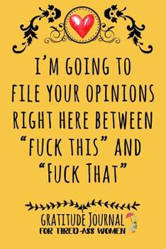 I'm Going to File Your Opinions Right Here Between Fuck This and Fuck That : Gratitude Journal for Tired-Ass Women