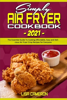 Paperback Simply Air Fryer Cookbook 2021: The Essential Guide To Cooking Affordable, Easy and Delicious Air Fryer Crisp Recipes for Everyone Book