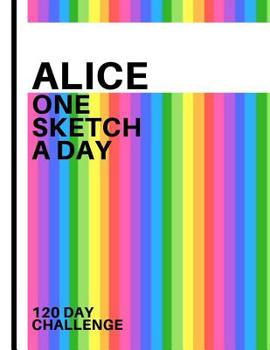Alice: Personalized colorful rainbow sketchbook with name: One sketch a day for 120 days challenge