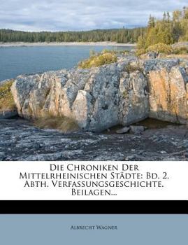 Paperback Die Chroniken Der Mittelrheinischen Stadte: Bd. 2. Abth. Verfassungsgeschichte. Beilagen... [German] Book
