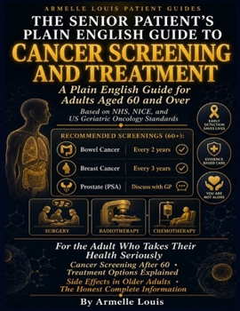 the senior patient's plain english guide to cancer screening and treatment: A Plain English Guide for Adults Aged 60 and Over Based on NHS, NICE, and US Geriatric Oncology Standards.