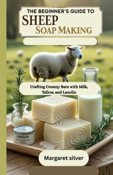 Paperback The beginner's guide to Sheep Soap making: Crafting Creamy Bars with Milk, Tallow, and Lanolin Book