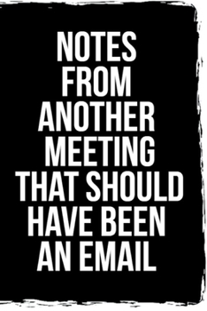 Notes From Another Meeting That Should Have Been An Email: 6"x9" Notebook Journal Composition Book, Planner or Diary, 120 Lined Pages: funny office journals for a coworker or boss