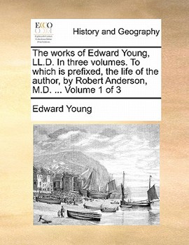 The works of Edward Young, LL.D. In three volumes. To which is prefixed, the life of the author, by Robert Anderson, M.D. ... Volume 1 of 3