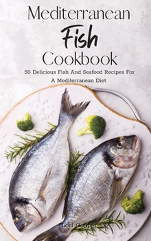 Mediterranean Fish Cookbook: 50 Delicious Fish And Seafood Recipes For A Mediterranean Diet