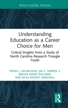 Understanding Education as a Career Choice for Men: Critical Insights from a Study of North Carolina Research Triangle Youth (Routledge Research in Education)
