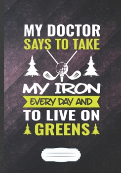 My Doctor Says to Take My Iron Every Day and to Live on Greens: Golf Blank Lined Notebook/ Journal, Writer Practical Record. Dad Mom Anniversay Gift. ... Fashionable Vintage Look 110 Pages B5