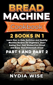 Hardcover Bread Machine Cookbook: 2 Books in 1: Learn How to Bake Delicious and Healthy Machine Recipes for Beginners. Start Baking Your Own Gluten-Free Book