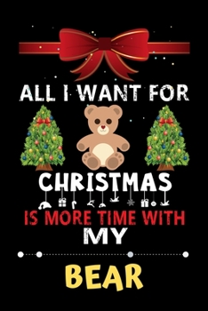 All I want for Christmas is more time with my Bear: Christmas Gift for Bear Lovers, Bear Lovers Journal / Notebook / Diary / Thanksgiving & Christmas Gift