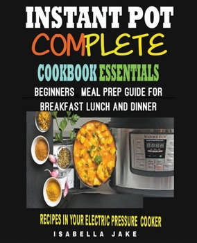 Paperback Instant Pot Complete Cookbook Essentials: Beginners meal prep guide for Breakfast lunch and dinner Recipes in your Electric Pressure Cooker Book