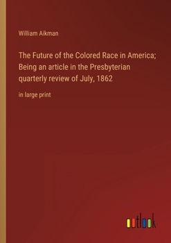 Paperback The Future of the Colored Race in America; Being an article in the Presbyterian quarterly review of July, 1862: in large print Book