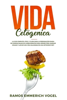 Vida Cetogenica: La Gu�a Completa, F�cil y Clara para la Preparaci�n Diaria de Comidas Bajas en Carbohidratos para Perder Peso, Quemar Grasas y Llevar Una Vida Saludable en una Ketogenic Diet