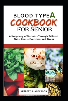 Paperback Blood Type a Diet Cookbook for Senior: A Symphony of Wellness Through Tailored Diets, Gentle Exercises, and Stress Book