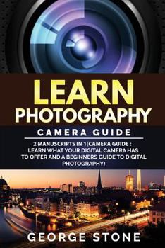 Paperback Learn Photography: Camera Guide -2 Manuscripts in 1(Camera Guide: Learn What your Digital Camera has to Offer and A Beginners Guide to Di Book