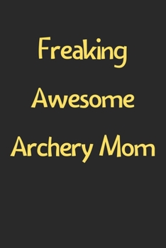 Paperback Freaking Awesome Archery Mom: Lined Journal, 120 Pages, 6 x 9, Funny Archery Gift Idea, Black Matte Finish (Freaking Awesome Archery Mom Journal) Book