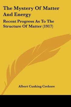 Paperback The Mystery Of Matter And Energy: Recent Progress As To The Structure Of Matter (1917) Book
