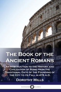 Paperback The Book of the Ancient Romans: An Introduction to the History and Civilization of Rome from the Traditional Date of the Founding of the City to its F Book