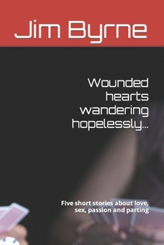 Paperback Wounded hearts wandering hopelessly...: Five short stories about love, sex, passion and parting Book