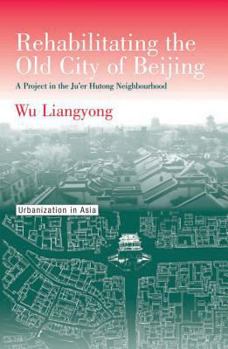 Paperback Rehabilitating the Old City of Beijing: A Project in the Ju'Er Hutong Neighbourhood Book