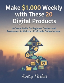 Make $1000 Weekly with These 20 Digital Products: A Casual Guide for Beginner Creators and Freelancers to Kickstart Profitable Online Income
