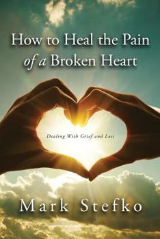 Paperback How to Heal the Pain of a Broken Heart: Dealing with Grief & Loss Book