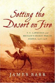 Hardcover Setting the Desert on Fire: T. E. Lawrence and Britain's Secret War in Arabia, 1916-1918 Book