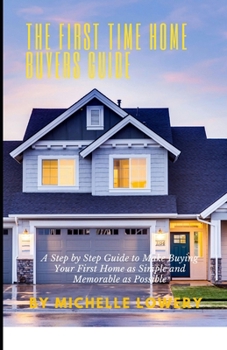 Paperback The First Time Home Buyers Guide: A Step by Step Guide to Make Buying Your First Home as Simple and Memorable as Possible Book