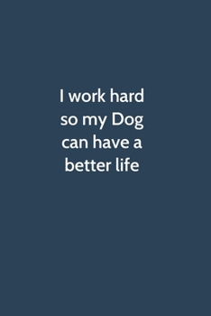 I work hard so my Dog can have a better life: Office Gag Gift For Coworker,Funny Notebook 6x9 Lined 110 Pages, Sarcastic Joke Journal, Cool Humor ... Appreciation Gift, White Elephant Gag Gift