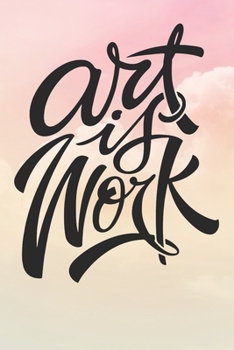 Art Is Work: Inspirational / Motivational Journal / Notebook / Diary - Inspiring Quote on Matte Cover - Birthday or Christmas Gift