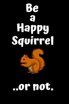 Paperback Be a happy squirrel..or not.: Cute Squirrel Journal/Notebook.For the happy/Grumpy person in your life.Size 6" x 9" .120 Lined Pages Book