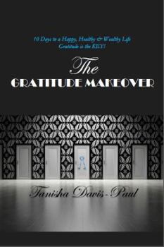 The Gratitude Makeover: 10 Days to a Happy, Healthy & Wealthy Life...Gratitude is Key!