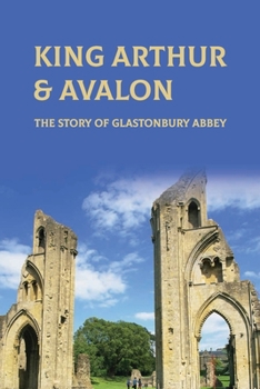 King Arthur & Avalon: The Story Of Glastonbury Abbey: Where Is King Arthur'S Avalon?