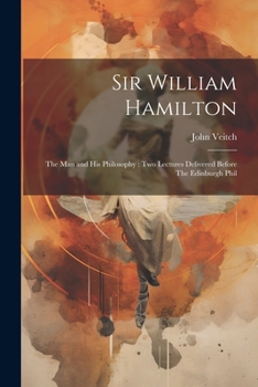 Paperback Sir William Hamilton: The man and his Philosophy: two Lectures Delivered Before The Edinburgh Phil Book