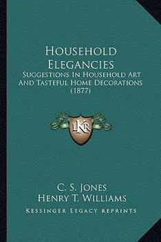 Paperback Household Elegancies: Suggestions In Household Art And Tasteful Home Decorations (1877) Book