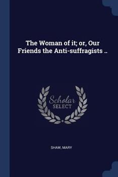 Paperback The Woman of it; or, Our Friends the Anti-suffragists .. Book