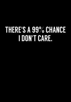 There's A 99% Chance I Don't Care.: Funny Notebook Office Gifts For Coworkers (Dot Grid Journal & Weekly Planner)
