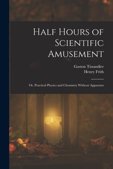 Paperback Half Hours of Scientific Amusement; Or, Practical Physics and Chemistry Without Apparatus Book