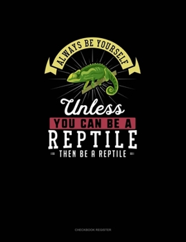 Paperback Always Be Yourself Unless You Can Be A Reptile Then Be A Reptile: Checkbook Register Book