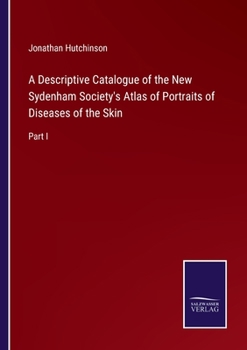 Paperback A Descriptive Catalogue of the New Sydenham Society's Atlas of Portraits of Diseases of the Skin: Part I Book