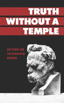 Truth Without a Temple: Nietzsche and the Rebirth of Meaning